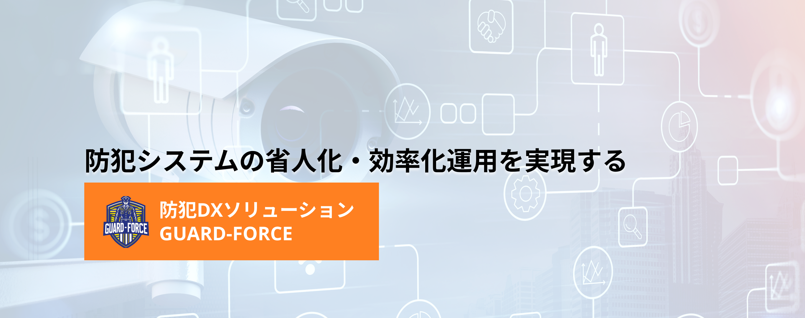 防犯システムの省人化・効率化運用を実現する。防犯DXソリューション GUARD-FORCE