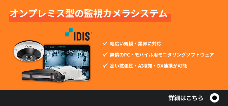 オンプレミス型の監視カメラシステム／幅広い規模・業界に対応／無償のPC・モバイル用モニタリングソフトウェア／高い拡張性・AI検知・DX連携が可能／詳細はこちら