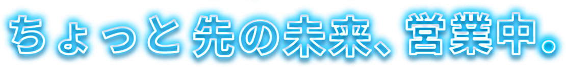 ちょっと先の未来、営業中。